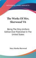 The Works Of Mrs. Sherwood V6: Being The Only Uniform Edition Ever Published In The United States 0548301611 Book Cover