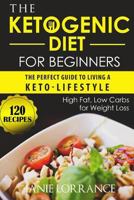 The Ketogenic Diet for Beginners: The Perfect Guide to Living a Keto-lifestyle with 120 High Fat,Low Carbs Recipes for Weight Loss 1981796096 Book Cover