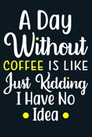 A Day Without Coffee Is Like Just Kidding I Have No Idea: Blank Lined Notebook: Tea Lover Gift Coffee Presents 6x9 - 110 Blank Pages - Plain White Paper - Soft Cover Book 1701911515 Book Cover
