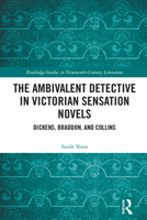 The Ambivalent Detective in Victorian Sensation Novels: Dickens, Braddon, and Collins 1032439637 Book Cover