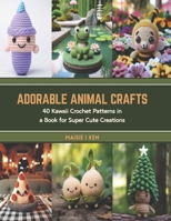 Adorable Animal Crafts: 40 Kawaii Crochet Patterns in a Book for Super Cute Creations B0CT3XP63D Book Cover