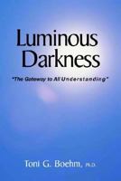 Luminous Darkness: The Gateway to All Understanding 0970153732 Book Cover