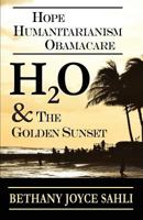 H2O & the Golden Sunset: Hope, Humanitarianism, Obamacare 0999205846 Book Cover