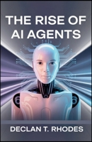 The Rise of AI Agents: Exploring the Impact, Power, and Potential of Autonomous Technology B0FMNSZYFK Book Cover