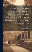 Oxford at the Cross Roads a Criticism of the Course of Littere Humanaries in the University 1020878274 Book Cover