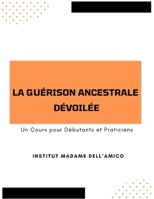 La Guérison Ancestrale dévoilée – Un cours pour débutantes et praticiens: Théorie, rituels, constellations et pratiques de guérison ... des mémoires familiales (French Edition) B0F3TPMHQK Book Cover