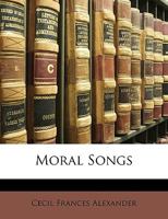 Moral Songs. By the author of "Hymns for Little Children," etc. [i.e. C. F. Humphreys, afterwards Alexander.] 1241248494 Book Cover