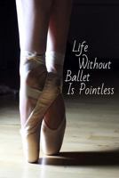 Life Without Ballet Is Pointless: Journal/Notebook/Diary 1545252262 Book Cover