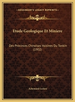 Etude Geologique Et Miniere: Des Provinces Chinoises Voisines Du Tonkin (1902) 1160777187 Book Cover