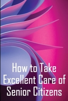 How to Take Excellent Care of Senior Citizens: A guide to selecting an assisted living or nursing home, as well as what to do if your finances run out 3986086188 Book Cover