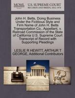 John H. Betts, Doing Business Under the Fictitious Style and Firm Name of John H. Betts Transportation Co., Appellant, v. Railroad Commission of the ... of Record with Supporting Pleadings 1270262092 Book Cover