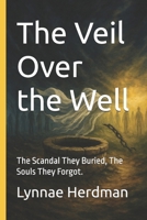 The Veil Over the Well: The Scandal They Buried, The Souls They Forgot. (Freedom & Truth Series) B0FRY2MMQ9 Book Cover