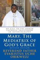 Mary, the Mediatrix of God's Grace: Revised Edition: My Call to the Roman Catholic Priesthood An Autobiography 0692915087 Book Cover