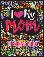 I Love My Mom Coloring Book: Mother's Day Coloring Book with Loving Mothers, Beautiful Flowers, and Inspirational Quotes B087L8RRWC Book Cover