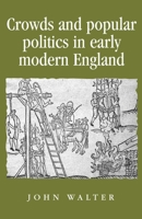 Crowds and Popular Politics in Early Modern England (Politics, Culture and Society in Early Modern Britain) 0719082811 Book Cover