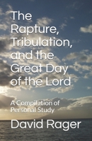 The Rapture, Tribulation, and the Great Day of the Lord : A Compilation of Personal Study 1973188279 Book Cover