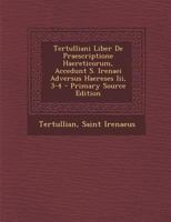 Tertulliani Liber De Praescriptione Haereticorum, Accedunt S. Irenaei Adversus Haereses Iii, 3-4 1293280690 Book Cover
