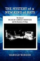 The Mystery of a New Kind of Rays: The Story of Wilhelm Conrad Roentgen and His Discovery of X-Rays 1475239971 Book Cover