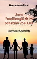 Unser Familienglück im Schatten von ADS: Eine wahre Geschichte - Wie ADS, Legasthenie und Entwicklungsstörungen Einfluss auf das Familienleben nehmen 3384160290 Book Cover