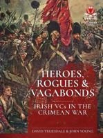 Heroes, Rogues & Vagabonds: Irish Vcs of the Crimean War 191151220X Book Cover