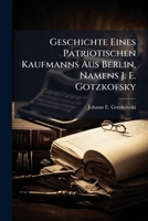 Geschichte Eines Patriotischen Kaufmanns Aus Berlin, Namens J. E. Gotzkofsky 1275742343 Book Cover