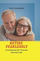 RETIRE FEARLESSLY: Unveiling the 50+ Financial Security Code B0CCXR5BGG Book Cover