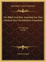 Die Bibel Und Ihre Autoritat Fur Den Glauben Der Christilichen Gemeinde: Ein Vortrag (1878) 1169470025 Book Cover