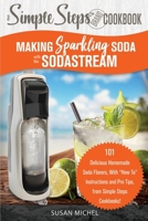 Making Sparkling Soda with the SodaStream: A Simple Steps Brand Cookbook: 101 Delicious Homemade Soda Flavors, With How To Instructions and Pro Tips, from Simple Steps Cookbooks! 1692990675 Book Cover