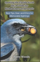Spotting the Florida Scrub Jay: A Guide for Birdwatchers of All Levels: Best Tips, Gear and Ethics for Memorable Sightings B0DS2F75WK Book Cover