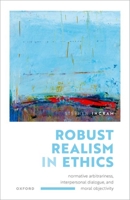 Robust Realism in Ethics: Normative Arbitrariness, Interpersonal Dialogue, and Moral Objectivity 0198886489 Book Cover