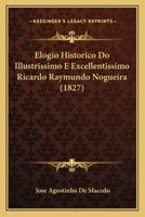 Elogio Historico Do Illustrissimo E Excellentissimo Ricardo Raymundo Nogueira (1827) 1167386922 Book Cover