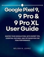 Google Pixel 9, 9 Pro & 9 Pro XL User Guide: Master Your Google Pixel with Expert Tips, Essential Features, and Optimization for Peak Performance B0FJ8X85GL Book Cover