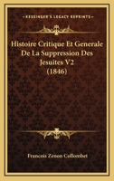 Histoire Critique Et Generale De La Suppression Des Jesuites V2 (1846) 116044949X Book Cover