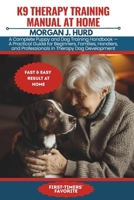K9 THERAPY TRAINING MANUAL AT HOME: A Complete Puppy and Dog Training Handbook — A Practical Guide for Beginners, Families, Handlers, and ... Development (The PetWise Companion Series) B0GCZL54WH Book Cover