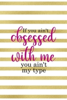 If You Ain't Obsessed With Me You Ain't My Type: All Purpose 6x9" Blank Lined Notebook Journal Way Better Than A Card Trendy Unique Gift Gold and White Striped Bratt 1694673952 Book Cover