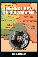 The Best Spy... Is The One That Does Not Exist: Spies and Dimwitted Politicians 1087902304 Book Cover