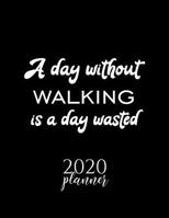 A Day Without Walking Is A Day Wasted 2020 Planner: Nice 2020 Calendar for Walking Fan | Christmas Gift Idea Walking Theme | Walking Lover Journal for 2020 | 120 pages 8.5x11 inches 1711739685 Book Cover