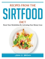 Recipes from the Sirtfood Diet: Boost Your Metabolism By Activating Your Skinny Gene 1804388602 Book Cover