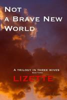 Not a Brave New World - Lizette: A trilogy in three wives 0954827031 Book Cover
