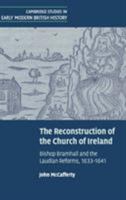 The Reconstruction of the Church of Ireland: Bishop Bramhall and the Laudian Reforms, 1633-1641 0521181461 Book Cover