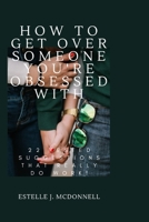 How to get over someone you're obsessed with: 22 tested suggestions that really do work! B0BBYJL1VQ Book Cover