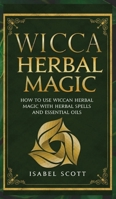 Wicca Herbal Magic: How to Use Wiccan Herbal Magic with Herbal Spells and Essential Oils 1691005223 Book Cover