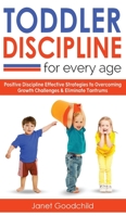 Toddler Discipline for Every Age: Positive Discipline Strategies to Overcome Growth Challenges and Eliminate Tantrums-Tips for Anxious Child Development and Respectful Parenting to Influence Good Beha 1801134405 Book Cover