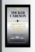 Tucker Carlson: From Outsider to Insider: Navigating the Political Landscape B0CVHN7584 Book Cover