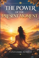 The Power of the Present Moment, learn to live fully in every moment.: Techniques and tips for living with more serenity, clarity, and gratitude. ... Learn to live better and flourish personally) B0DY7HGHGK Book Cover
