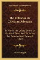 The Reflector Or Christian Advocate: In Which The United Efforts Of Modern Infidels And Socinians Are Detected And Exposed 1166620352 Book Cover