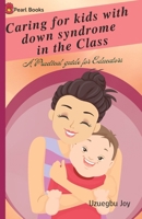 Caring for kids with down syndrome in the Class: down syndrome; A Practical guide for Educators B0BSY4ZJ27 Book Cover