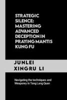 Strategic Silence: Mastering Advanced Deception in Praying Mantis Kung Fu: Navigating the techniques and Weaponry in Tang Lang Quan (Celestial ... Quest for Mastery in Martial Arts) B0CP6CXXQS Book Cover