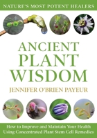 Ancient Plant Wisdom: How to Improve and Maintain Your Health Using Concentrated Plant Stem Cell Remedies 1662957912 Book Cover