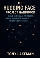 The Hugging Face Project Handbook: Build 15 Real AI Projects from Beginner Models to Expert Systems (Project Based AI Development) B0FXR3BYYY Book Cover